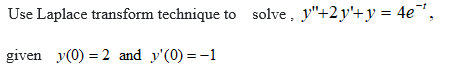 Use Laplace transform technique to solve, y"+2y'+y = 4e¯,
given y(0) = 2 and y'(0) = -1
