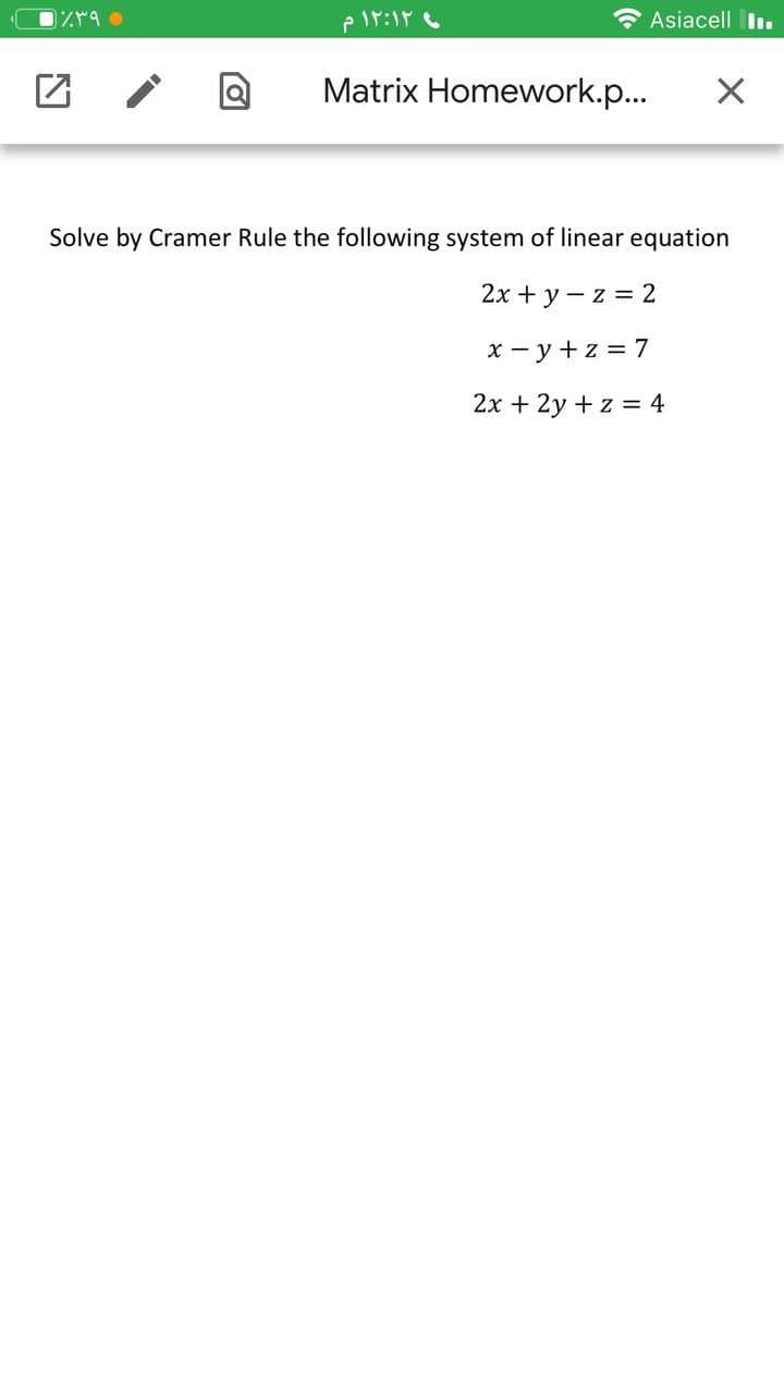 * Asiacell l I.
Matrix Homework.p...
Solve by Cramer Rule the following system of linear equation
2x + y – z = 2
x - y +z = 7
2x + 2y + z = 4
