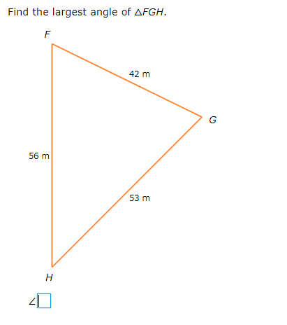 Find the largest angle of AFGH.
F
42 m
G
56 m
53 m
H
