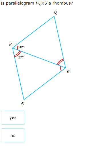 Is parallelogram PQRS a rhombus?
P
58°
57°
R
yes
no
