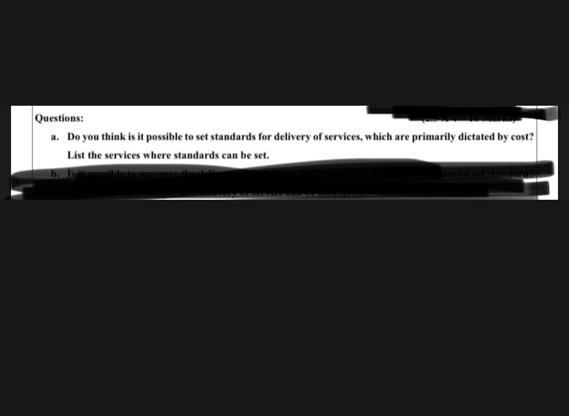 Questions:
a. Do you think is it possible to set standards for delivery of services, which are primarily dictated by cost?
List the services where standards can be set.
