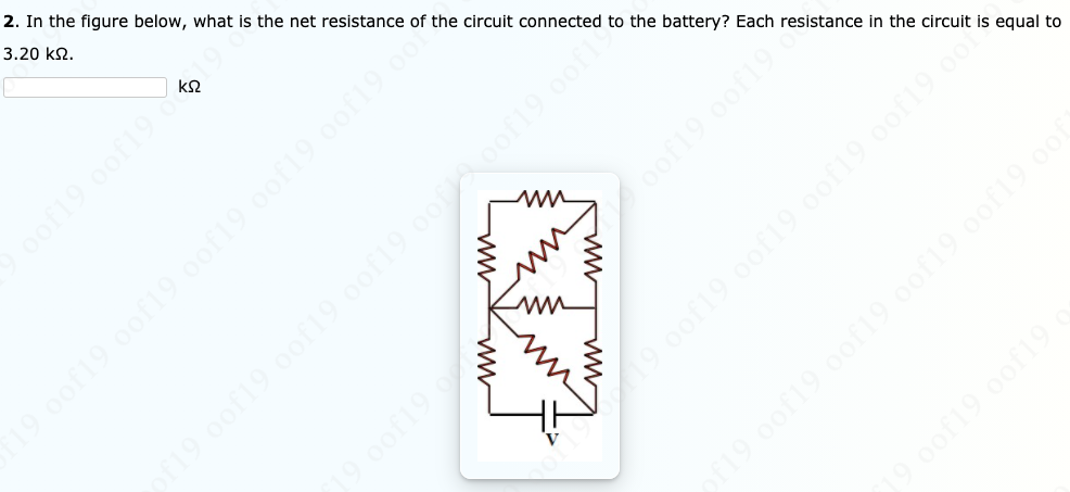 2. In the figure below, what is the net resistance of the circuit connected to the battery? Each resistance in the circuit is equal to
3.20 k2.
oof19 oof19 o
19 0of19 0of19 oof19 oof19 oof19 o
19 0of19.0of19 oof19.0ot.0of19 0of
oof19
19.0of19 oof19 oof19 0of19 oo
90of19 0of19 oof19 oof19 oot
