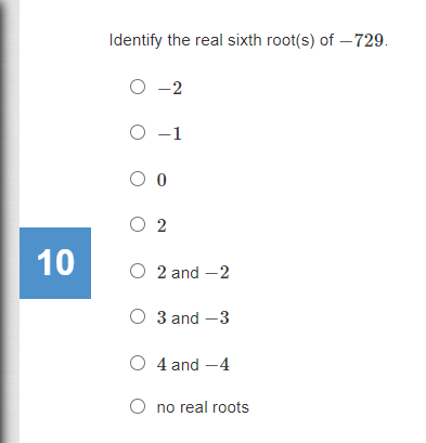 Identify the real sixth root(s) of –729.
O -2
O -1
O 2
10
O 2 and -2
O 3 and –3
O 4 and -4
O no real roots
