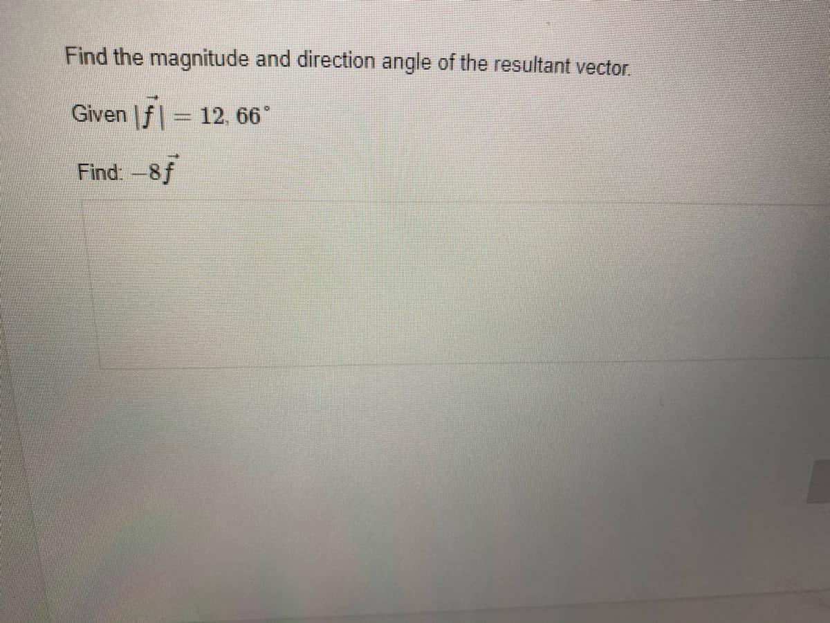 Find the magnitude and direction angle of the resultant vector
Given f| 12, 66*
Find-8f
