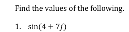 Find the values of the following.
1. sin(4 + 7j)

