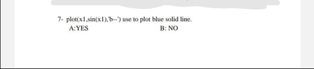 7- plot(x1,sin(x1), 'b--') use to plot blue solid line.
A:YES
B: NO