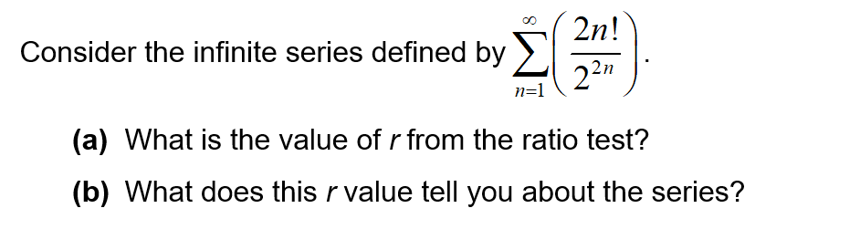 Consider the infinite series defined by
2n!
22n
n=1
(a) What is the value of r from the ratio test?
(b) What does this r value tell you about the series?
