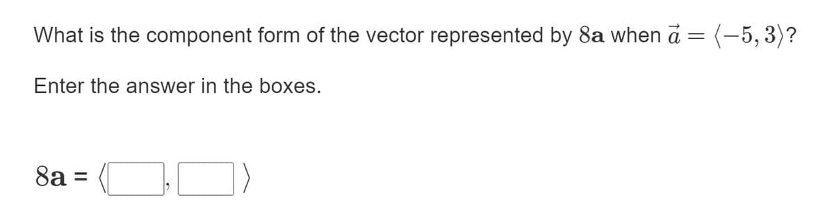 What is the component form of the vector represented by 8a when a = (-5,3)?
Enter the answer in the boxes.
8a =
