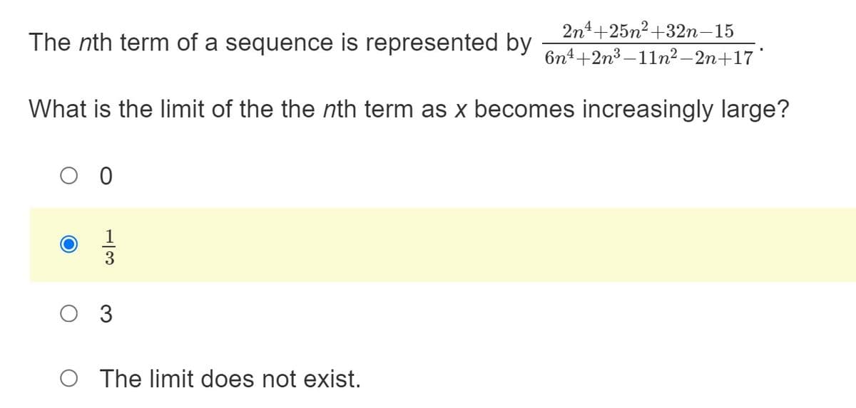 2n4+25n?+32n-15
The nth term of a sequence is represented by
6n4+2n3 –11n² – 2n+17
What is the limit of the the nth term as x becomes increasingly large?
O 3
O The limit does not exist.
H/3
