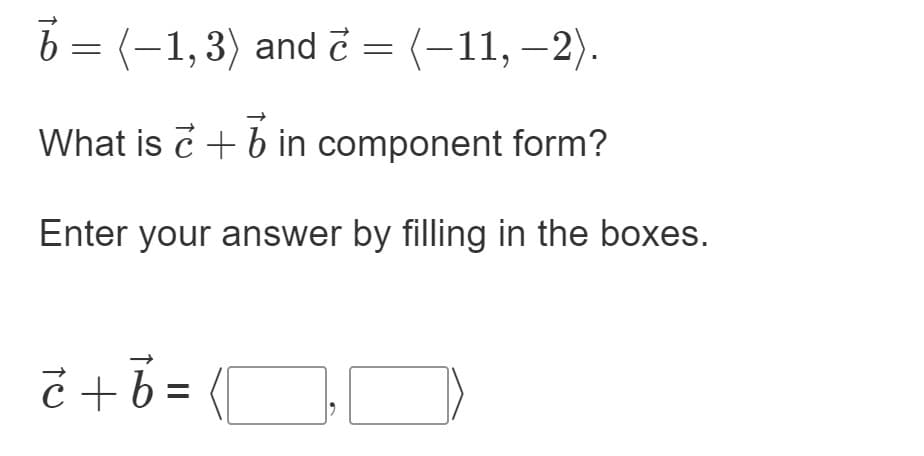 b = (-1,3) and č = (-11, –2).
What is c + b in component form?
Enter your answer by filling in the boxes.
č +6 =
