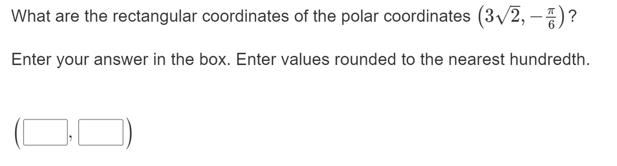 What are the rectangular coordinates of the polar coordinates (3/2, –)?
Enter your answer in the box. Enter values rounded to the nearest hundredth.
