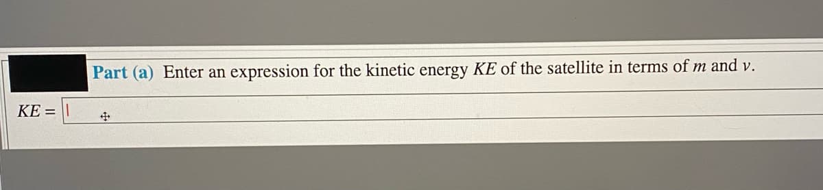 Part (a) Enter an expression for the kinetic energy KE of the satellite in terms of m and v.
KE =

