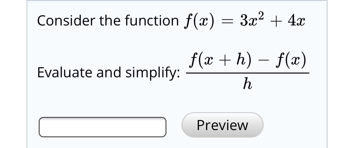 Consider the function f(x) = 3x? + 4x
f(x + h) – f(x)
Evaluate and simplify:
Preview
