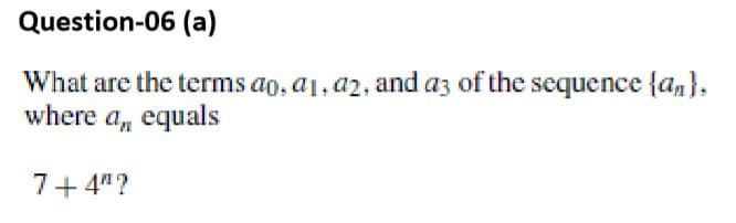 Question-06 (a)
What are the terms ao, a1, a2, and az of the sequence {an},
where a, equals
7+4"?
