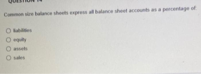 Common size balance sheets express all balance sheet accounts as a percentage of
O liabilities
O equity
O assets
O sales
