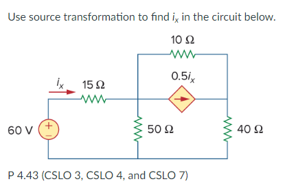 Use source transformation to find i in the circuit below
10Ω
0.5/
15Ω
50 Ω
P 4.43 (CSLO 3, CSLO 4, and CSLO 7
