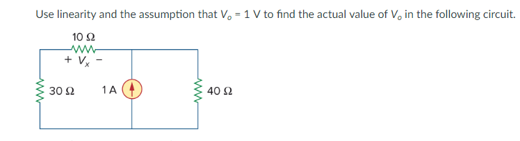 Use linearity and the assumption that Vo 1 V to find the actual value of Vo in the following circuit.
10Ω
30 Ω
1A
40Ω
