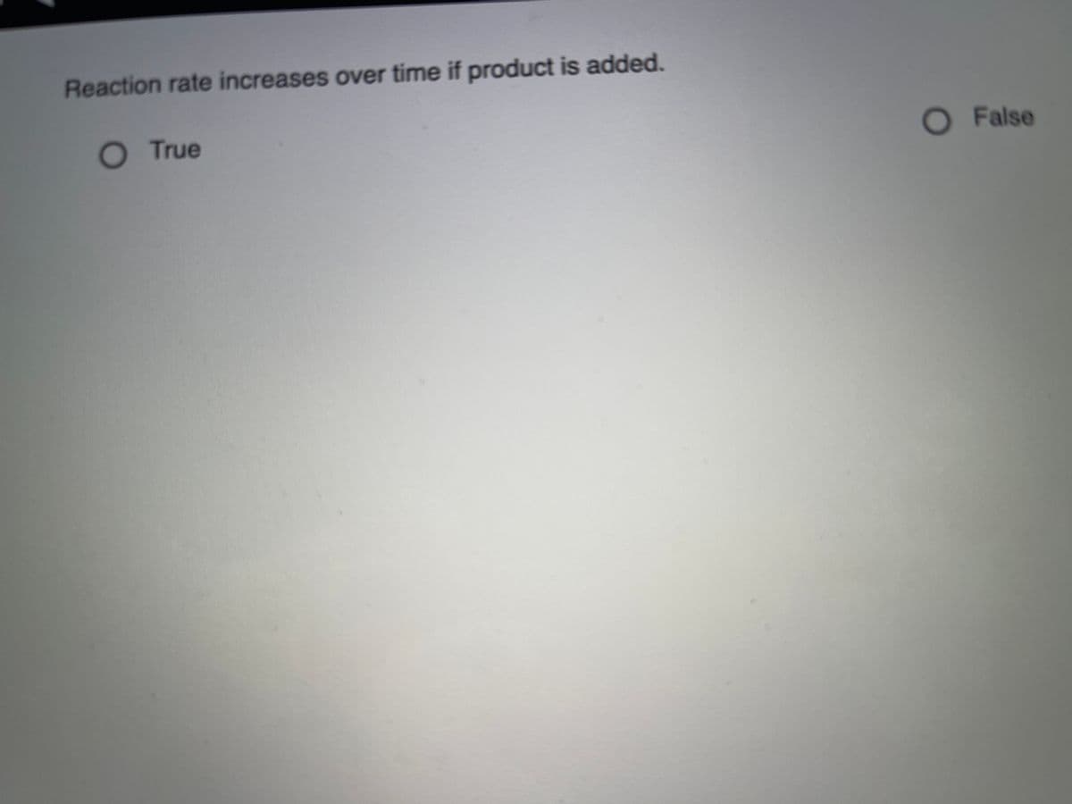 Reaction rate increases over time if product is added.
O True
O
False
