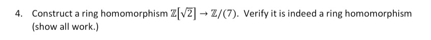 4. Construct a ring homomorphism Z v2 → Z/(7). Verify it is indeed a ring homomorphism
(show all work.)
