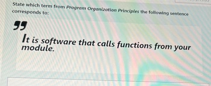 State which term from Program Organization Principles the following sentence
corresponds to:
99
It is software that calls functions from your
module.
