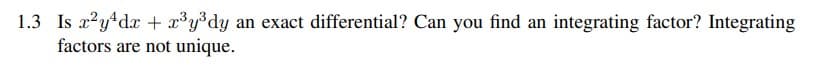 1.3 Is x?y*dx + x°y³dy
factors are not unique.
an exact differential? Can you find an integrating factor? Integrating
