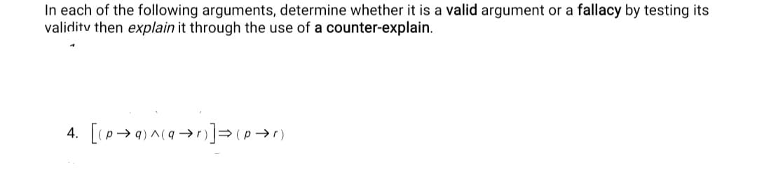 In each of the following arguments, determine whether it is a valid argument or a fallacy by testing its
validitv then explain it through the use of a counter-explain.
