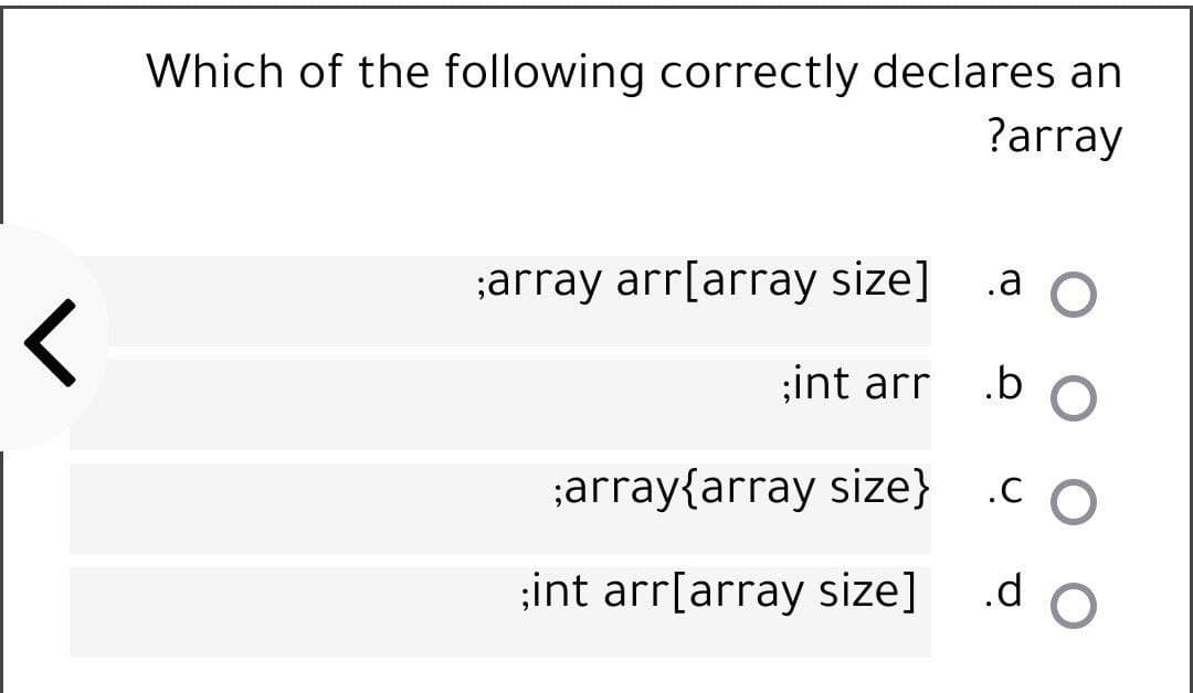 Which of the following correctly declares an
?array
;array arr[array size]
.a O
;int arr
.b
;array{array size}
;int arr[array size]
.d
