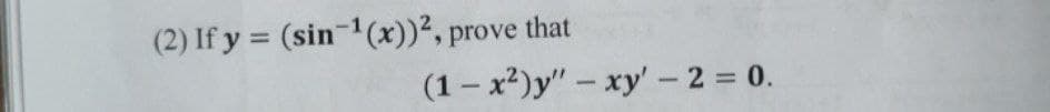 (2) If y = (sin-1(x))², prove that
%3D
(1 – x²)y" – xy'- 2 = 0.

