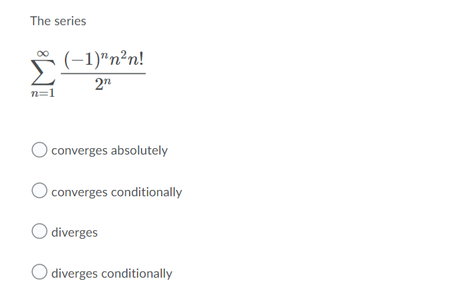 The series
(-1)"n²n!
2n
n=1
converges absolutely
converges conditionally
diverges
diverges conditionally
