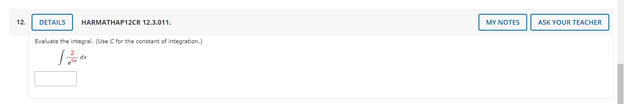 12.
DETAILS
HARMATHAP12CR 12.3.011.
MY NOTES
ASK YOUR TEACHER
Evaluate the integral. (Use C for the constant of integration.)
