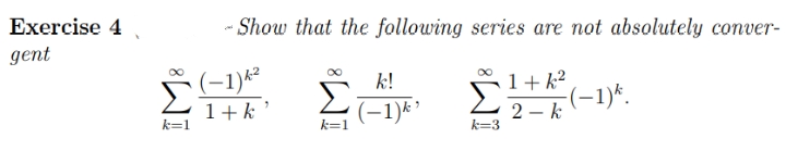 Exercise 4
- Show that the following series are not absolutely conver-
дent
論
(-1)*²
k!
1+ k²
1+k
(-1)k'
k=1
2 – k (-1)*.
k=1
k=3
