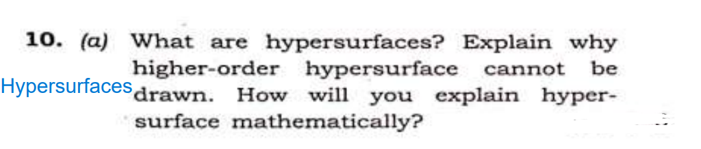 Hypersurfaces
10. (a) What are hypersurfaces? Explain why
higher-order hypersurface cannot be
drawn. How will you explain hyper-
surface mathematically?