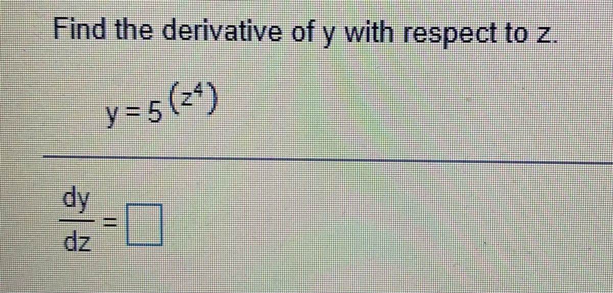 Find the derivative of y with respect to z.
y=5(2*)
y%3D5
dy
dz
