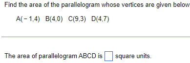 Find the area of the parallelogram whose vertices are given below
A(-1,4) B(4,0) C(9,3) D(4,7)
The area of parallelogram ABCD is
square units.