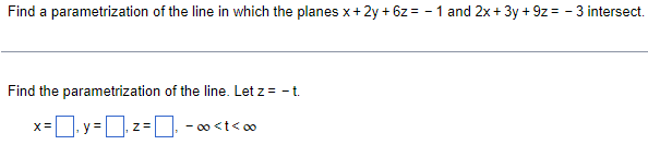 Find a parametrization of the line in which the planes x+2y + 6z= -1 and 2x + 3y +9z = -3 intersect.
Find the parametrization of the line. Let z = -t.
-∞0<t<∞0
X=
Z=