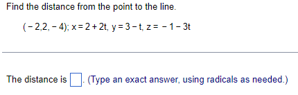 Find the distance from the point to the line.
(-2,2,-4); x = 2+2t, y=3-t, z=-1-3t
The distance is
(Type an exact answer, using radicals as needed.)
