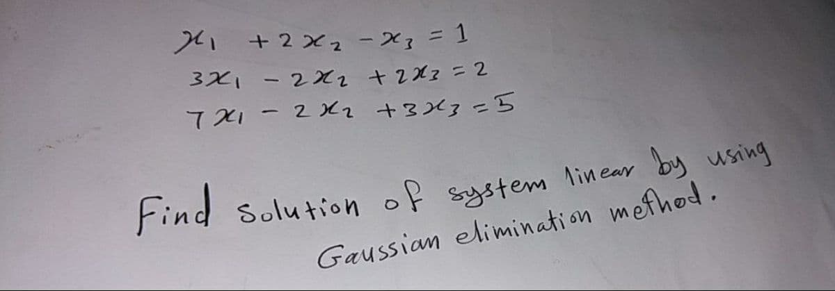 Xi +2xz -X3=1
3X1
-2x2 +2X2=2
7 X1 -2J2 +3235
%3D
Solution of system linea by using
Gaussian elimination mefhod.
Find
