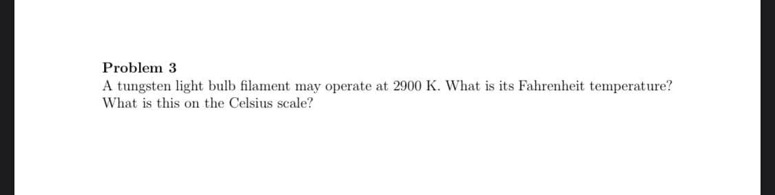 A tungsten light bulb filament may operate at 2900 K. What is its Fahrenheit temperature?
What is this on the Celsius scale?
