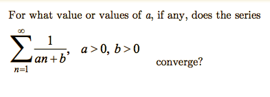 For what value or values of a, if any, does the series
Σ
1
a >0, b>0
an +b'
converge?
n=1
