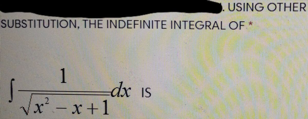 USING OTHER
SUBSTITUTION, THE INDEFINITE INTEGRAL OF *
1
dx is
x-x+1
2.
