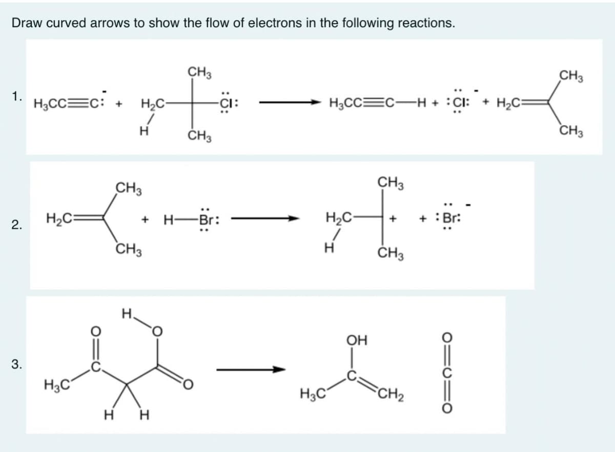 Draw curved arrows to show the flow of electrons in the following reactions.
1.
2.
3.
H₂CC=C: + H₂C-
H
H₂C
H3C
CH3
CH3
CH3
+ H-Br:
H H
CH3
H3CC=C-H + CI+ H₂C:
CH3
H
H
CH3
H₂C- + + : Br:
OH
LI
FCH₂
H3C
11110
CH3
CH3