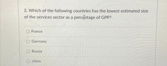 2. Which of the following countries has the lowest estimated size
of the services sector as a percentage of GPP?
O France
O Germany
O Russia
china
