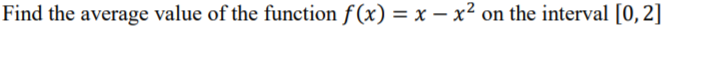 Find the average value of the function f (x) = x – x² on the interval [0,2]
