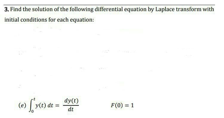 3. Find the solution of the following differential equation by Laplace transform with
initial conditions for each equation:
dy(t)
Sv(e) dt =
(e)
F(0) = 1
dt
