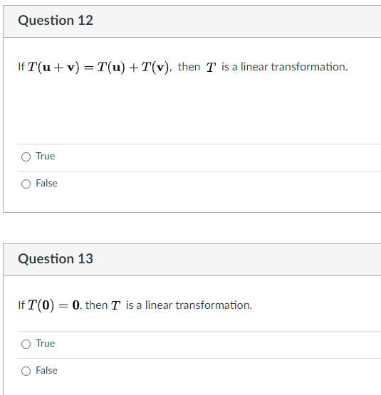 Question 12
If T(u + v) = T(u) +T(v), then T is a linear transformation.
True
False
Question 13
If T(0) = 0, then T is a linear transformation.
True
O False

