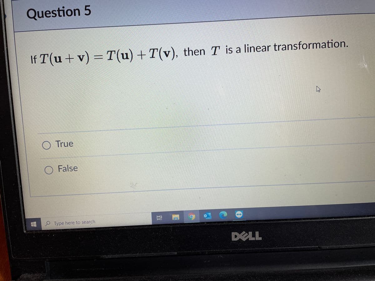 Question 5
If T(u + v) = T(u) + T(v), then T is a linear transformation.
O True
O False
e Type here to search
DELL
