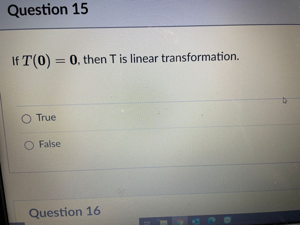 Question 15
If T(0) = 0, then T is linear transformation.
True
O False
Question 16
