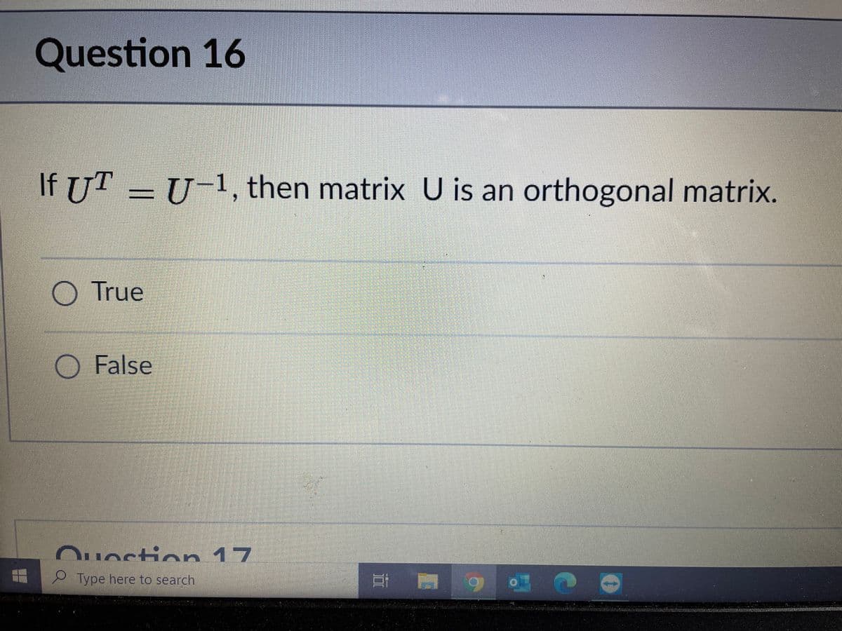 Question 16
If UT = U-1, then matrix U is an orthogonal matrix.
True
O False
Quostion 17
Type here to search

