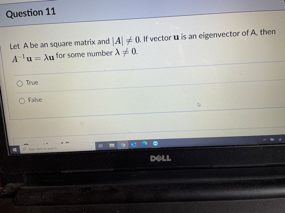 Question 11
Let A be an square matrix and A 0. If vector u is an eigenvector of A, then
A-lu= Au for some number A + 0.
O True
O False
Type here to search
耳
へ a
DELL
