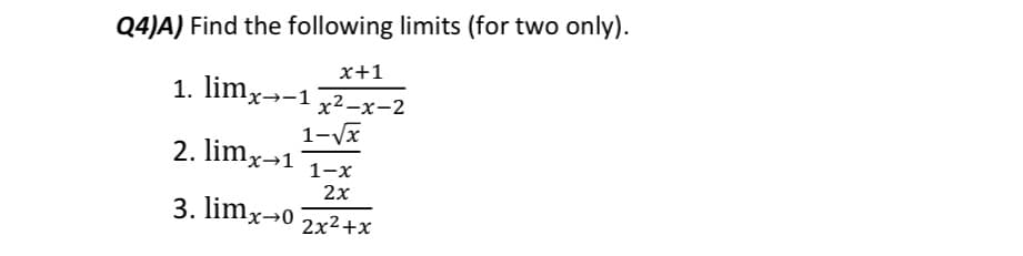 Q4)A) Find the following limits (for two only).
x+1
1. limx→-1
x²-x-2
1-Vx
2. limx→1
1-x
2x
3. limx→0
2x2+x

